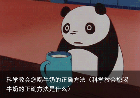 科学教会您喝牛奶的正确方法(科学教会您喝牛奶的正确方法是什么)