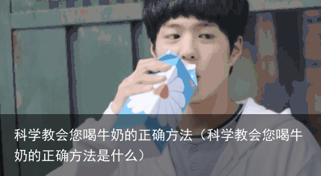 科学教会您喝牛奶的正确方法(科学教会您喝牛奶的正确方法是什么)