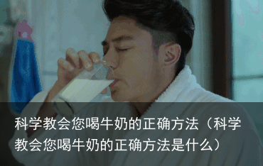 科学教会您喝牛奶的正确方法(科学教会您喝牛奶的正确方法是什么)