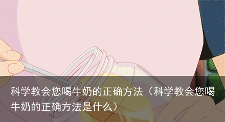 科学教会您喝牛奶的正确方法(科学教会您喝牛奶的正确方法是什么)