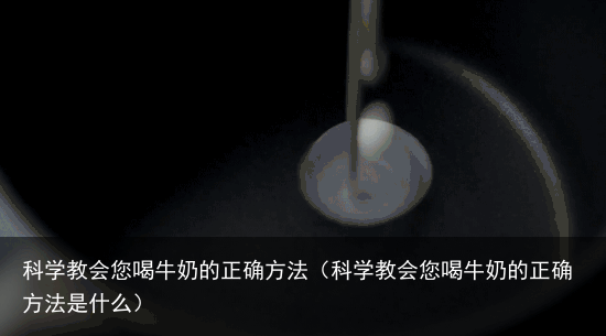 科学教会您喝牛奶的正确方法(科学教会您喝牛奶的正确方法是什么)