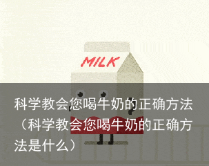 科学教会您喝牛奶的正确方法(科学教会您喝牛奶的正确方法是什么)