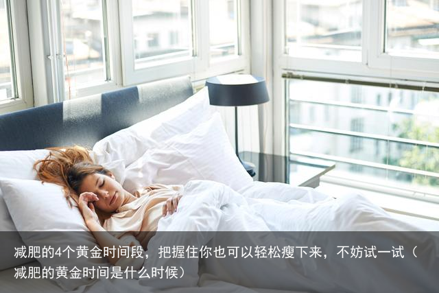 减肥的4个黄金时间段,把握住你也可以轻松瘦下来,不妨试一试(减肥的黄金时间是什么时候)