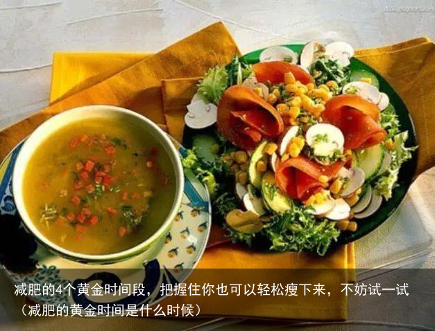 减肥的4个黄金时间段,把握住你也可以轻松瘦下来,不妨试一试(减肥的黄金时间是什么时候)