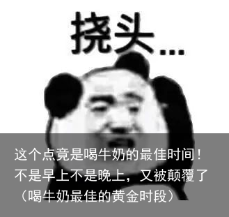 这个点竟是喝牛奶的最佳时间!不是早上不是晚上,又被颠覆了(喝牛奶最佳的黄金时段)