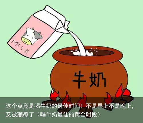这个点竟是喝牛奶的最佳时间!不是早上不是晚上,又被颠覆了(喝牛奶最佳的黄金时段)