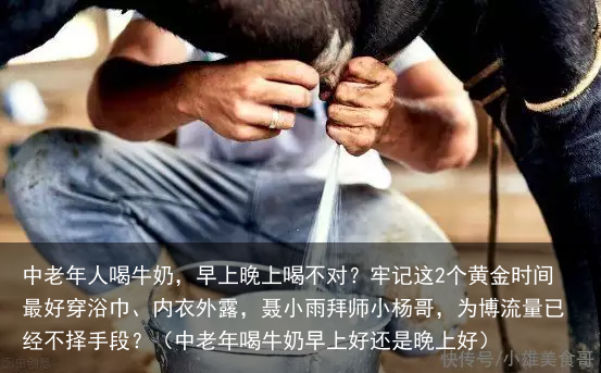 中老年人喝牛奶,早上晚上喝不对?牢记这2个黄金时间最好(中老年喝牛奶早上好还是晚上好)