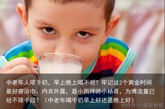 中老年人喝牛奶,早上晚上喝不对?牢记这2个黄金时间最好(中老年喝牛奶早上好还是晚上好)