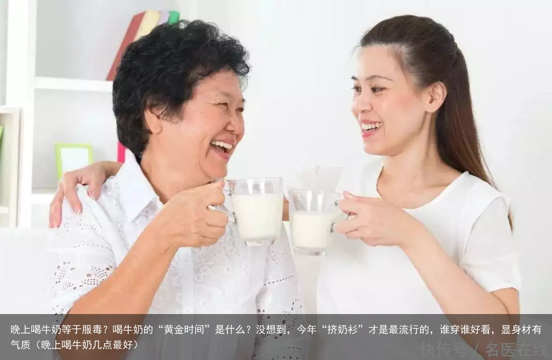 晚上喝牛奶等于服毒?喝牛奶的“黄金时间”是什么?(晚上喝牛奶几点最好)