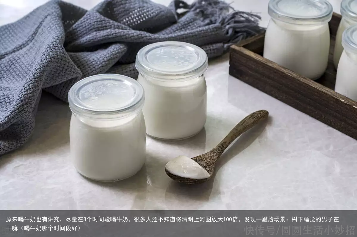 原来喝牛奶也有讲究,尽量在3个时间段喝牛奶,很多人还不知道(喝牛奶哪个时间段好)