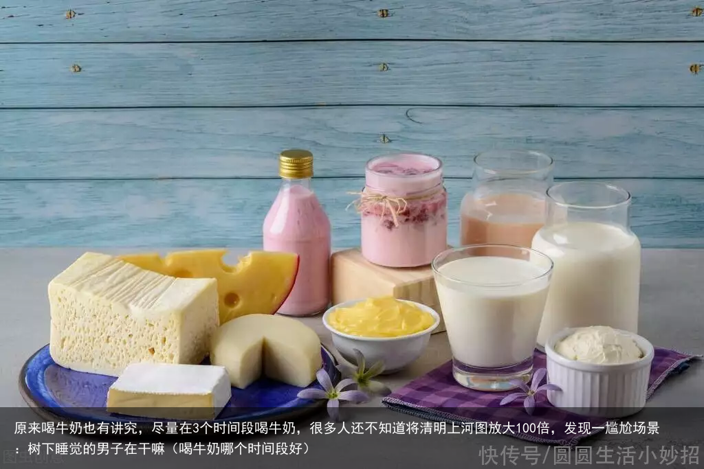 原来喝牛奶也有讲究,尽量在3个时间段喝牛奶,很多人还不知道(喝牛奶哪个时间段好)