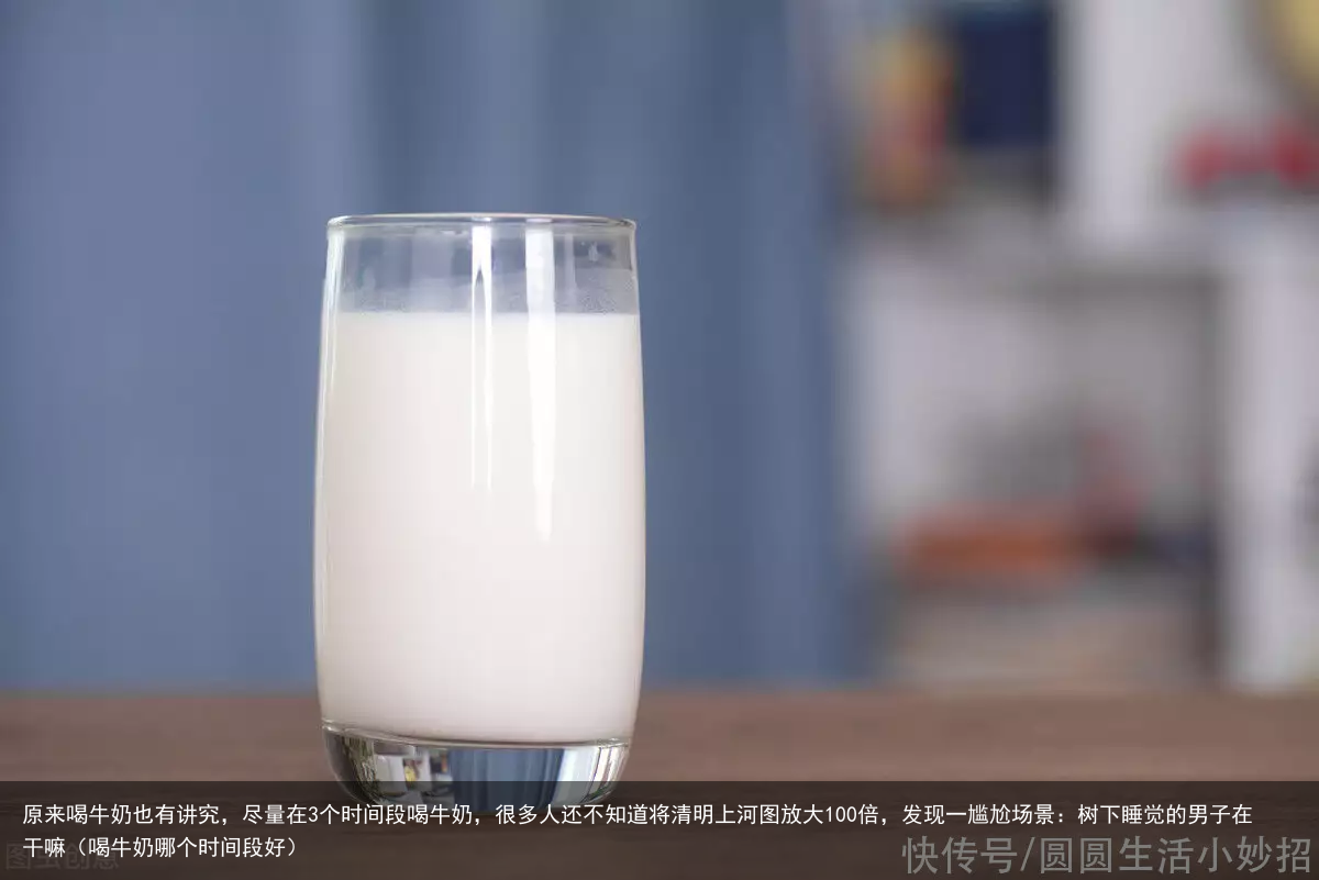 原来喝牛奶也有讲究,尽量在3个时间段喝牛奶,很多人还不知道(喝牛奶哪个时间段好)