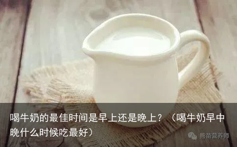 喝牛奶的最佳时间是早上还是晚上?(喝牛奶早中晚什么时候吃最好)