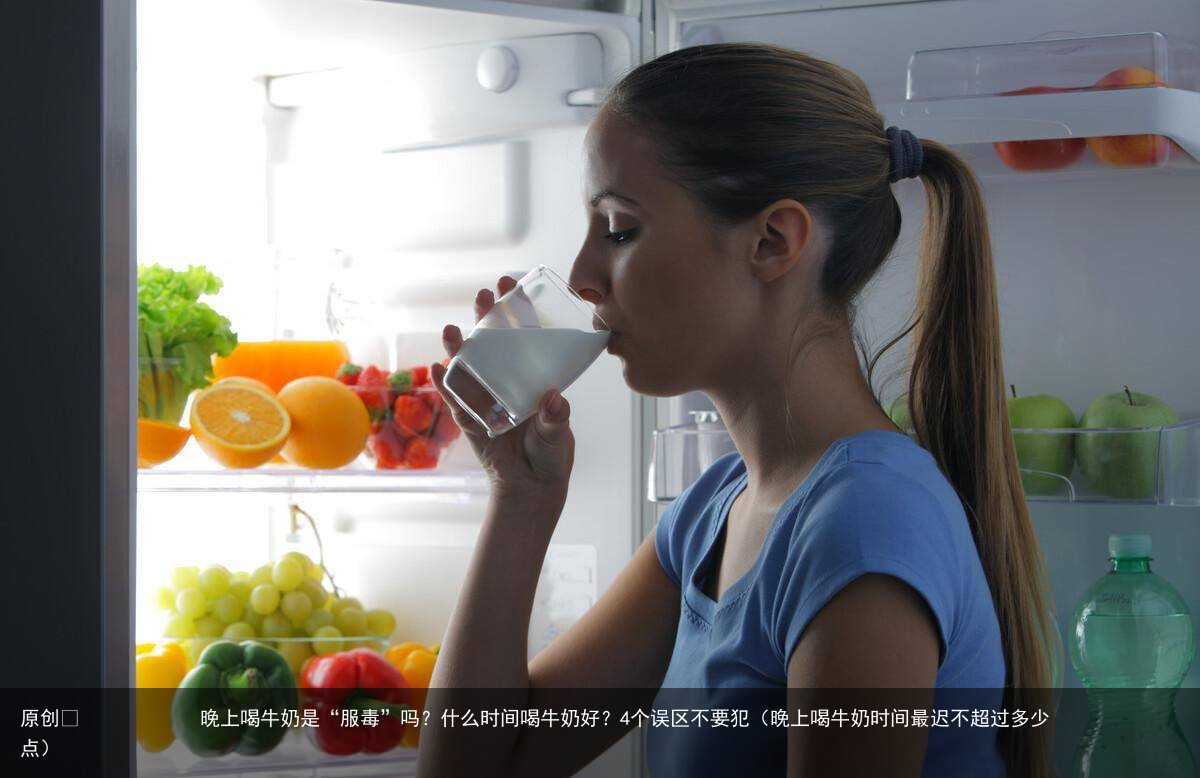 晚上喝牛奶是“服毒”吗?什么时间喝牛奶好?4个误区不要犯(晚上喝牛奶时间最迟不超过多少点)