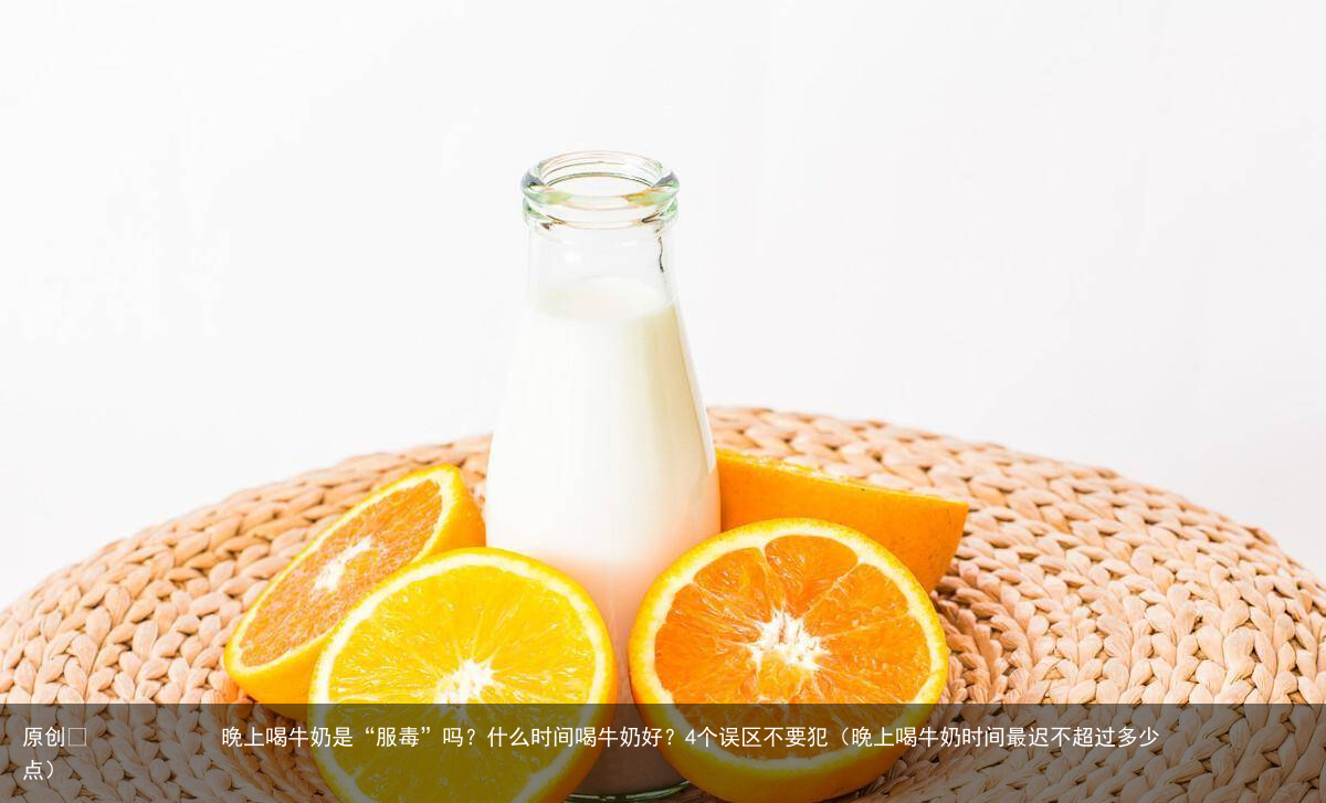 晚上喝牛奶是“服毒”吗?什么时间喝牛奶好?4个误区不要犯(晚上喝牛奶时间最迟不超过多少点)