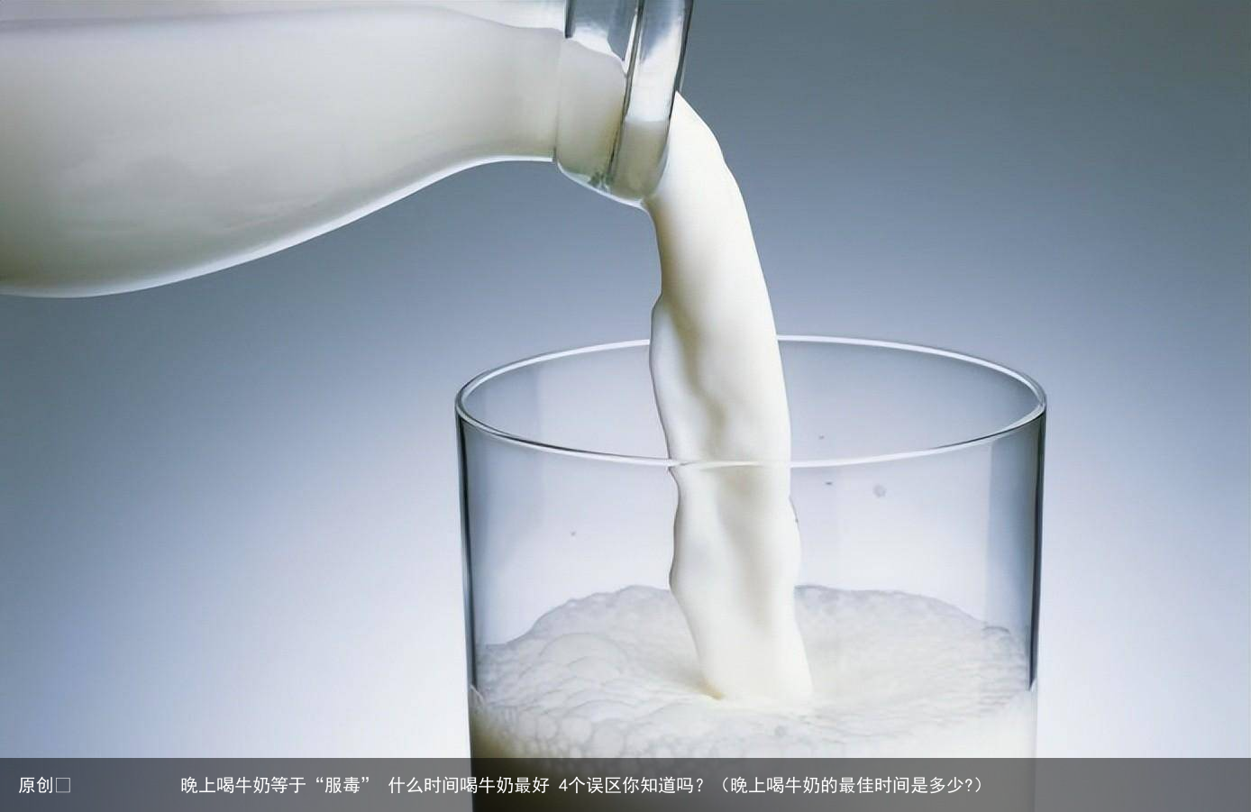 晚上喝牛奶等于“服毒” 什么时间喝牛奶最好 4个误区你知道吗?(晚上喝牛奶的最佳时间是多少?)