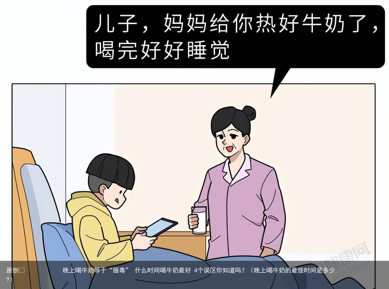 晚上喝牛奶等于“服毒” 什么时间喝牛奶最好 4个误区你知道吗?(晚上喝牛奶的最佳时间是多少?)