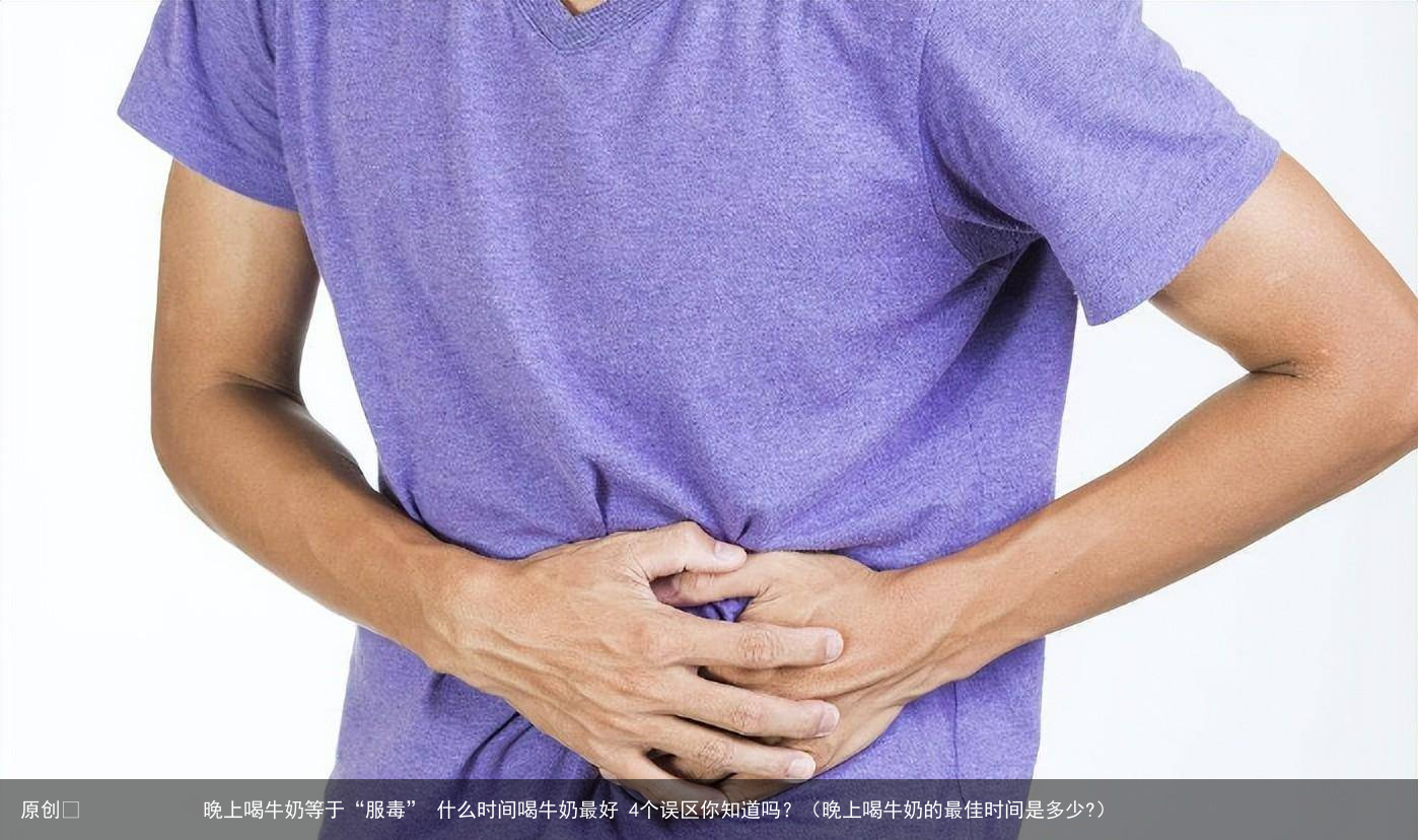 晚上喝牛奶等于“服毒” 什么时间喝牛奶最好 4个误区你知道吗?(晚上喝牛奶的最佳时间是多少?)