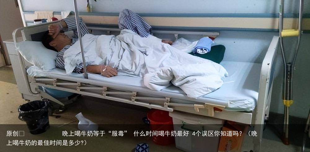 晚上喝牛奶等于“服毒” 什么时间喝牛奶最好 4个误区你知道吗?(晚上喝牛奶的最佳时间是多少?)