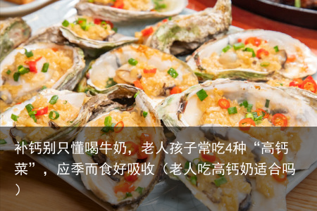 补钙别只懂喝牛奶,老人孩子常吃4种“高钙菜”,应季而食好吸收(老人吃高钙奶适合吗)