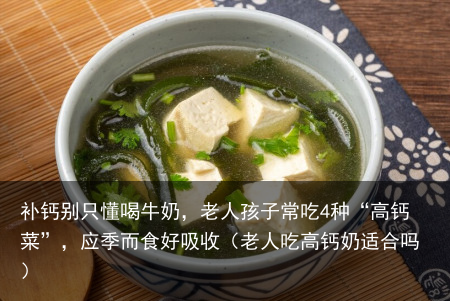 补钙别只懂喝牛奶,老人孩子常吃4种“高钙菜”,应季而食好吸收(老人吃高钙奶适合吗)