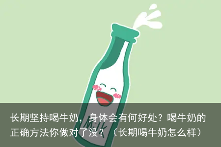 长期坚持喝牛奶,身体会有何好处?喝牛奶的正确方法你做对了没?(长期喝牛奶怎么样)