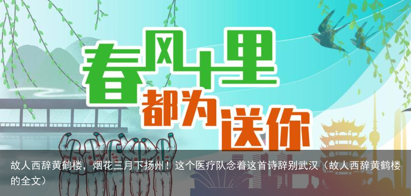 故人西辞黄鹤楼,烟花三月下扬州!这个医疗队念着这首诗辞别武汉(故人西辞黄鹤楼的全文)