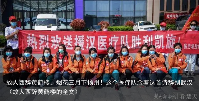 故人西辞黄鹤楼,烟花三月下扬州!这个医疗队念着这首诗辞别武汉(故人西辞黄鹤楼的全文)