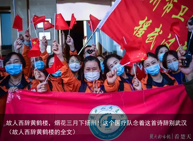 故人西辞黄鹤楼,烟花三月下扬州!这个医疗队念着这首诗辞别武汉(故人西辞黄鹤楼的全文)