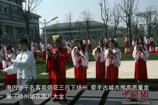 海内外千名客商烟花三月下扬州 牵手古城共推高质量发展(扬州烟花图片大全)