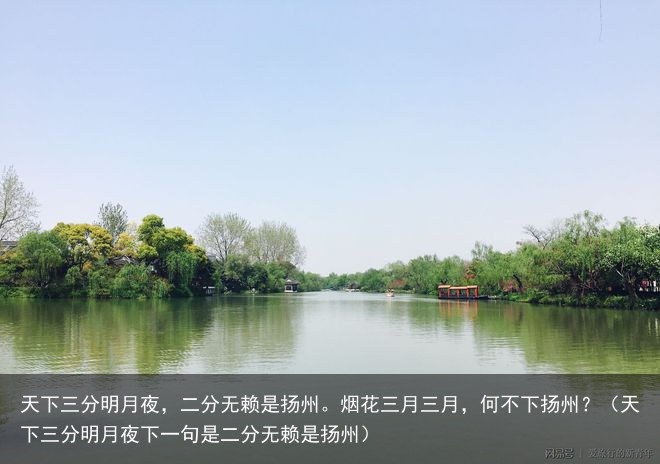 天下三分明月夜,二分无赖是扬州。烟花三月三月,何不下扬州?(天下三分明月夜下一句是二分无赖是扬州)