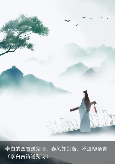 李白的四首送别诗,春风知别苦,不遣柳条青(李白古诗送别诗)