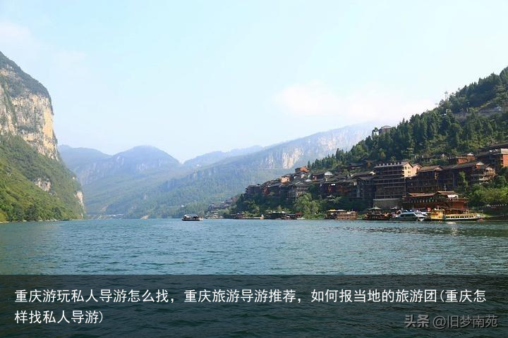 重庆游玩私人导游怎么找,重庆旅游导游推荐,如何报当地的旅游团(重庆怎样找私人导游)