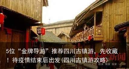 5位“金牌导游”推荐四川古镇游,先收藏!待疫情结束后出发(四川古镇游攻略)