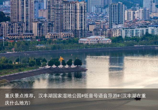 重庆景点推荐,汉丰湖国家湿地公园#低音号语音导游#(汉丰湖在重庆什么地方)