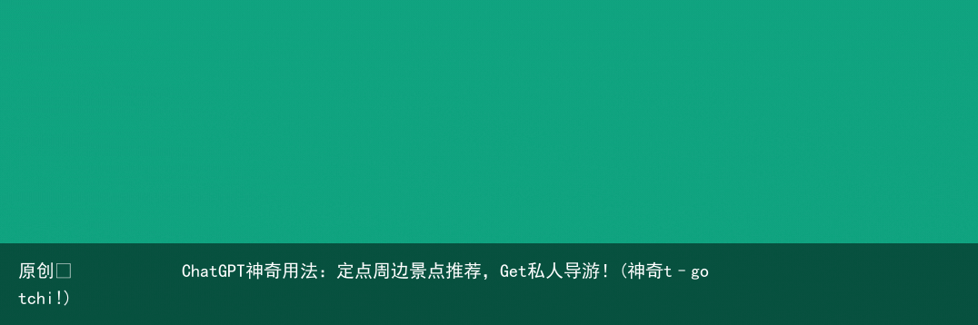 ChatGPT神奇用法:定点周边景点推荐,Get私人导游!