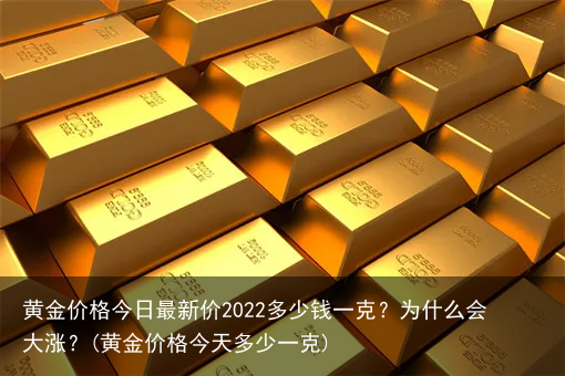 黄金价格今日最新价2022多少钱一克?为什么会大涨?(黄金价格今天多少一克)