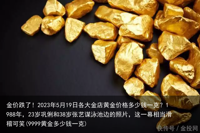 金价跌了!2023年5月19日各大金店黄金价格多少钱一克?(9999黄金多少钱一克)