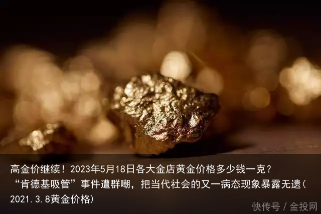 高金价继续!2023年5月18日各大金店黄金价格多少钱一克?
