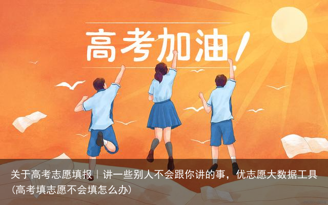 关于高考志愿填报|讲一些别人不会跟你讲的事,优志愿大数据工具(高考填志愿不会填怎么办)