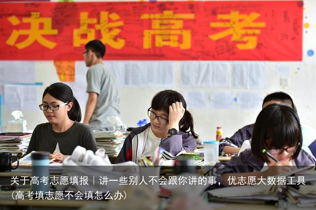 关于高考志愿填报|讲一些别人不会跟你讲的事,优志愿大数据工具(高考填志愿不会填怎么办)