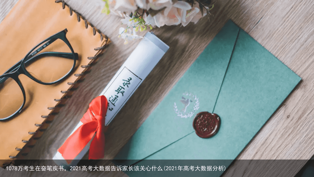 1078万考生在奋笔疾书,2021高考大数据告诉家长该关心什么(2021年高考大数据分析)