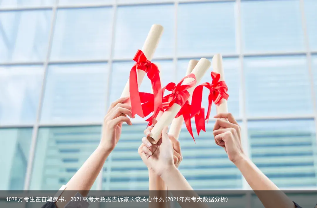 1078万考生在奋笔疾书,2021高考大数据告诉家长该关心什么(2021年高考大数据分析)