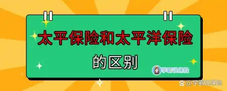 太平保险和太平洋保险的区别,一文告诉你!(太平保险和太平洋有什么区别)