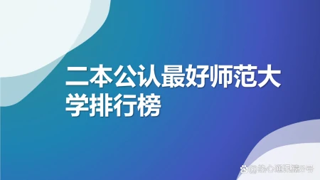 二本公认最好师范大学:2023全国二本师范大学排行榜-最好的二本师范大学