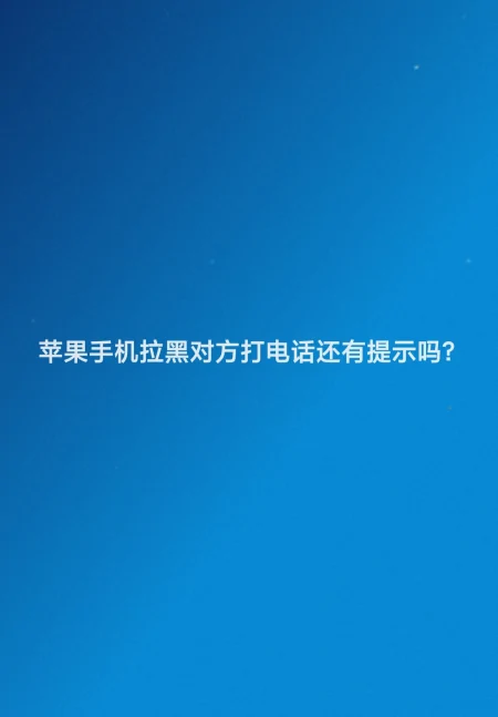 苹果手机拉黑对方打电话还有提示吗-苹果拉黑后还能收到电话