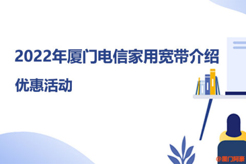厦门湖里区宽带办理哪个好?(电信宽带优惠活动2022)-厦门宽带办理电话号码是多少