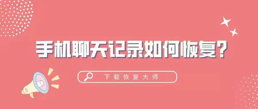 手机聊天记录如何恢复?大家赶紧收藏这三个简单快捷的方法-手机聊天内容怎么恢复