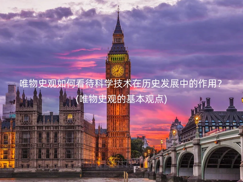 唯物史观如何看待科学技术在历史发展中的作用?(唯物史观的基本观点)