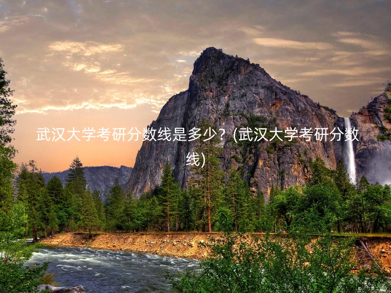 武汉大学考研分数线是多少?(武汉大学考研分数线)